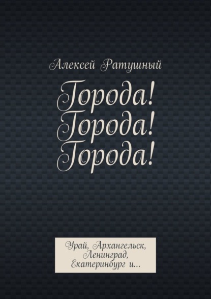 Скачать книгу Города! Города! Города! Урай, Архангельск, Ленинград, Екатеринбург и…