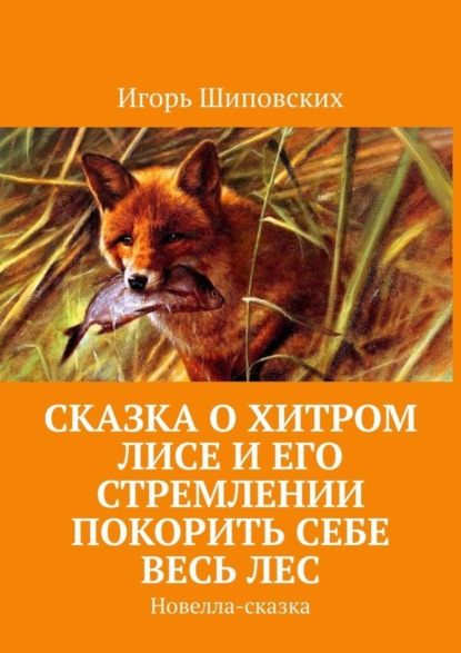 Скачать книгу Сказка о хитром лисе и его стремлении покорить себе весь лес. Новелла-сказка