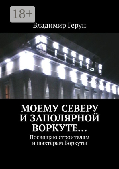 Скачать книгу Моему Северу и Заполярной Воркуте… Посвящаю строителям и шахтёрам Воркуты