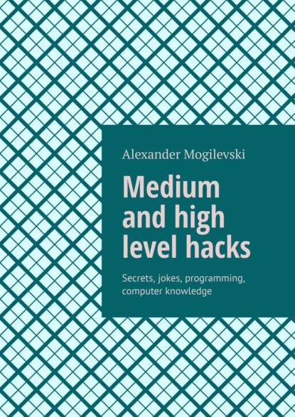 Скачать книгу Medium and high level hacks. Secrets, jokes, programming, computer knowledge