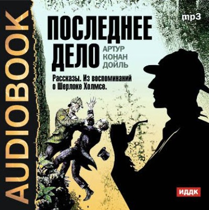 Скачать книгу Последнее дело. Рассказы. Из воспоминаний о Шерлоке Холмсе