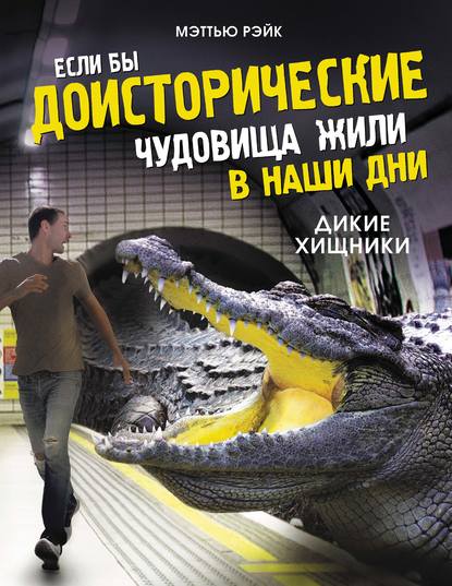 Скачать книгу Если бы доисторические чудовища жили в наши дни. Дикие хищники