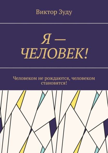 Скачать книгу Я – ЧЕЛОВЕК! Человеком не рождаются, человеком становятся!