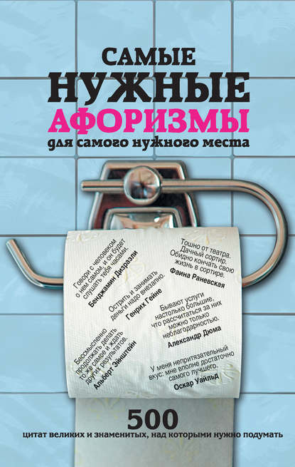 Скачать книгу Самые нужные афоризмы для самого нужного места. 500 цитат великих и знаменитых, над которыми нужно подумать