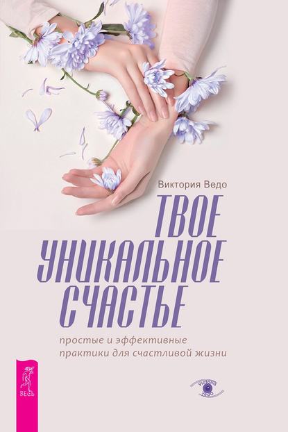 Скачать книгу Твое уникальное счастье. Простые и эффективные практики для счастливой жизни