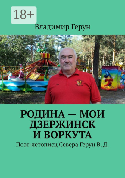 Скачать книгу Родина – мои Дзержинск и Воркута. Поэт-летописц Севера Герун В. Д.