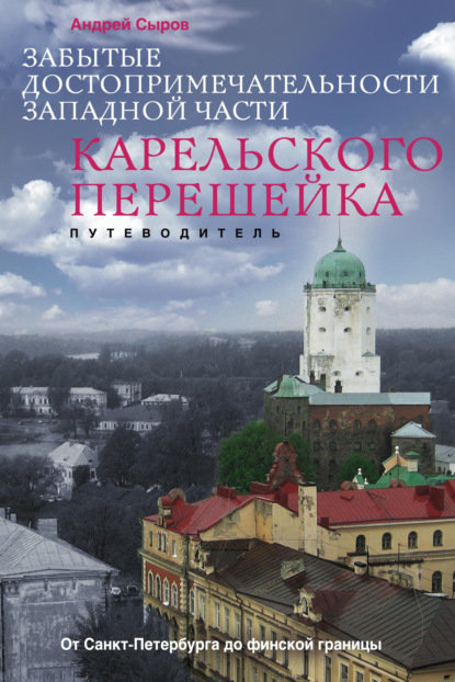 Скачать книгу Забытые достопримечательности западной части Карельского перешейка. От Санкт-Петербурга до финской границы