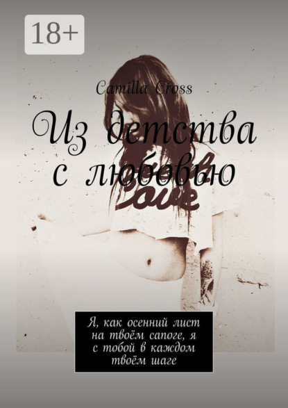Скачать книгу Из детства с любовью. Я, как осенний лист на твоём сапоге, я с тобой в каждом твоём шаге