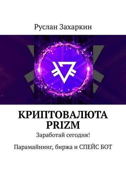 Скачать книгу Криптовалюта Prizm. Заработай сегодня! Парамайнинг, биржа и СПЕЙС БОТ