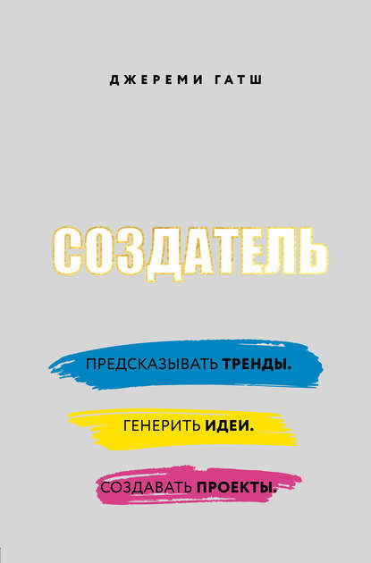 Скачать книгу Создатель. Предсказывать тренды. Генерить идеи. Создавать проекты