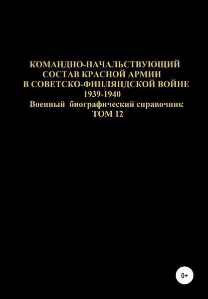 Скачать книгу Командно-начальствующий состав Красной Армии в советско-финляндской войне 1939-1940 гг. Том 12