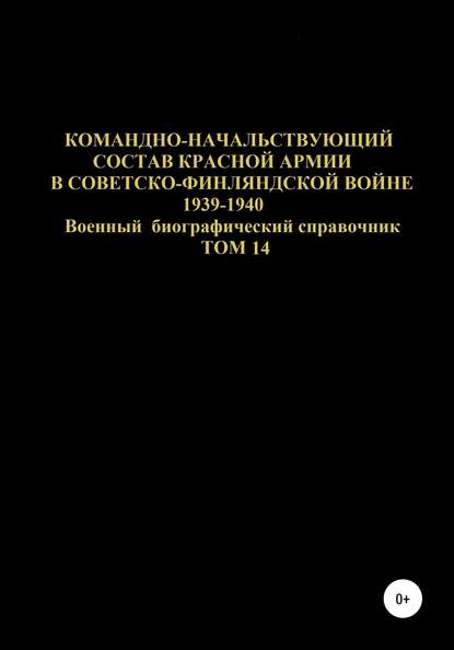 Скачать книгу Командно-начальствующий состав Красной Армии в советско-финляндской войне 1939-1940 гг. Том 14