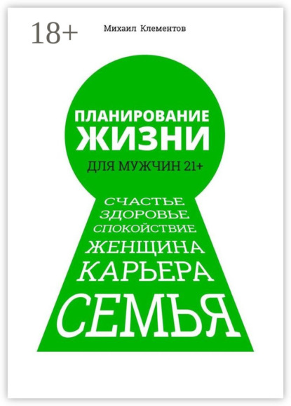 Скачать книгу Планирование жизни для мужчин 21+. Счастье. Здоровье. Спокойствие. Женщина. Карьера. Семья