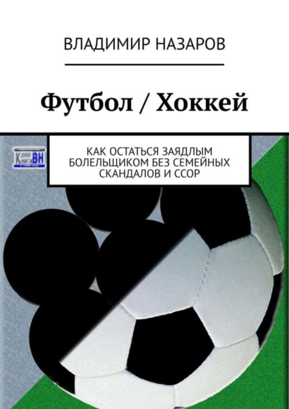 Скачать книгу Футбол / Хоккей. Как остаться заядлым болельщиком без семейных скандалов и ссор