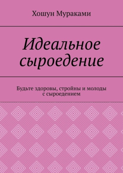 Скачать книгу Идеальное сыроедение. Будьте здоровы, стройны и молоды с сыроедением
