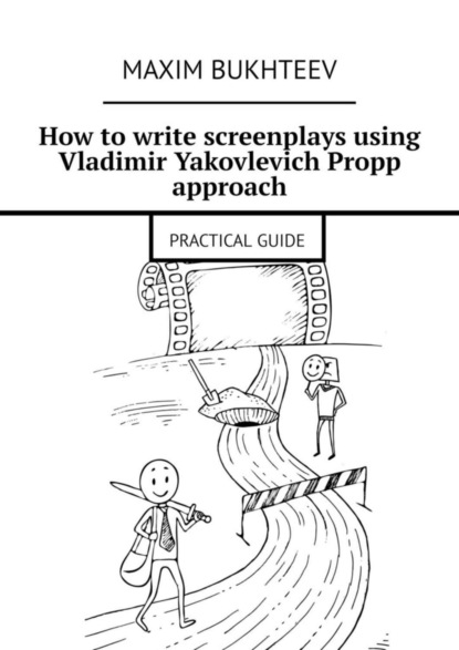 Скачать книгу How to write screenplays using Vladimir Yakovlevich Propp approach. PRACTICAL GUIDE