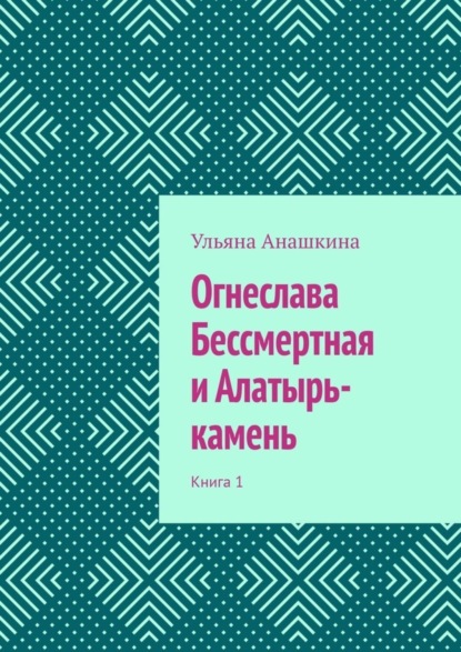 Скачать книгу Огнеслава Бессмертная и Алатырь-камень. Книга 1