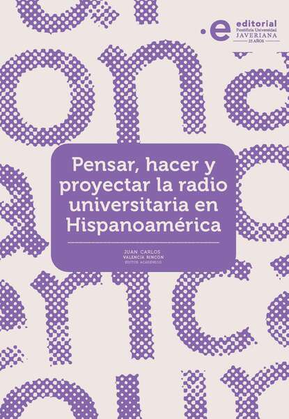 Скачать книгу Pensar, hacer y proyectar la radio universitaria en Hispanoamérica