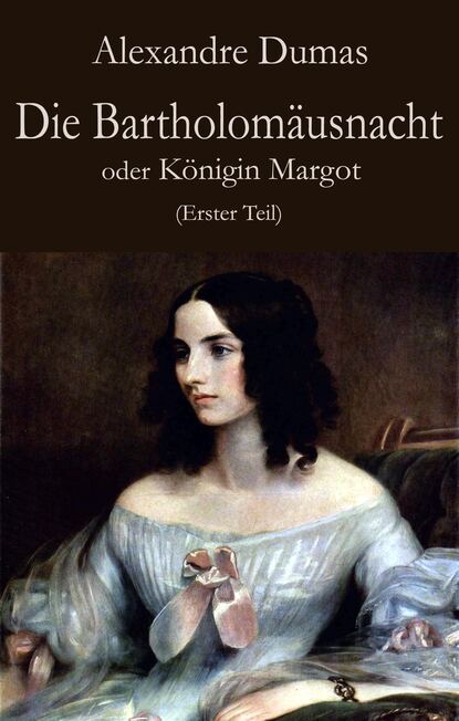 Скачать книгу Die Bartholomäusnacht oder Königin Margot (Erster Teil)