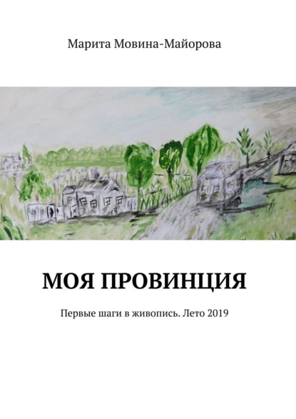 Скачать книгу Моя провинция. Первые шаги в живопись. Лето 2019