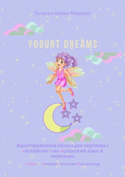 Скачать книгу Yogurt dreams. Адаптированная сказка для перевода с английского на испанский язык и пересказа. Серия © Лингвистический Реаниматор