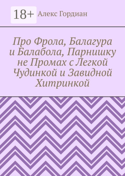 Про Фрола, Балагура и Балабола, Парнишку не Промах с Легкой Чудинкой и Завидной Хитринкой