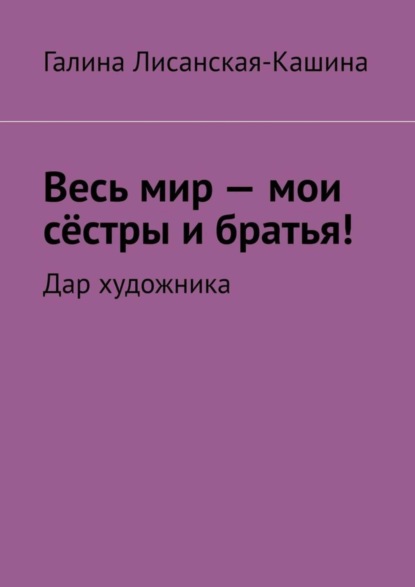 Скачать книгу Весь мир – мои сёстры и братья! Дар художника