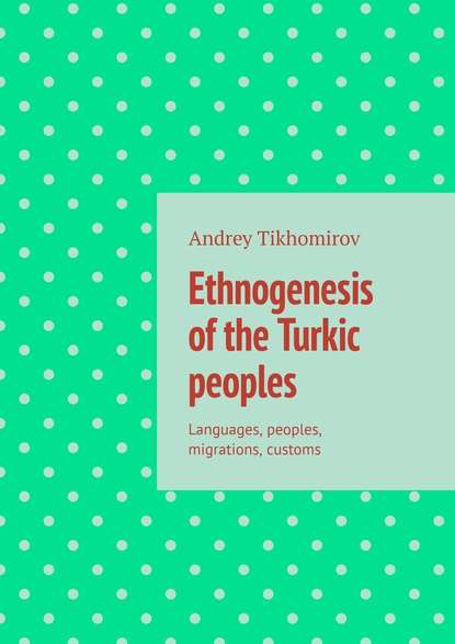 Скачать книгу Ethnogenesis of the Turkic peoples. Languages, peoples, migrations, customs