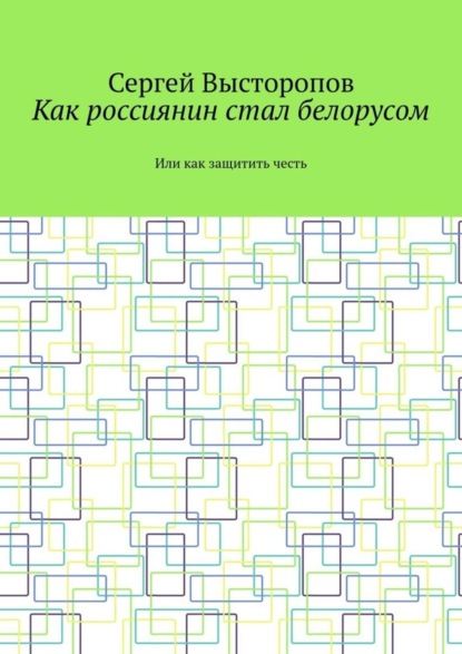 Скачать книгу Как россиянин стал белорусом. Или как защитить честь