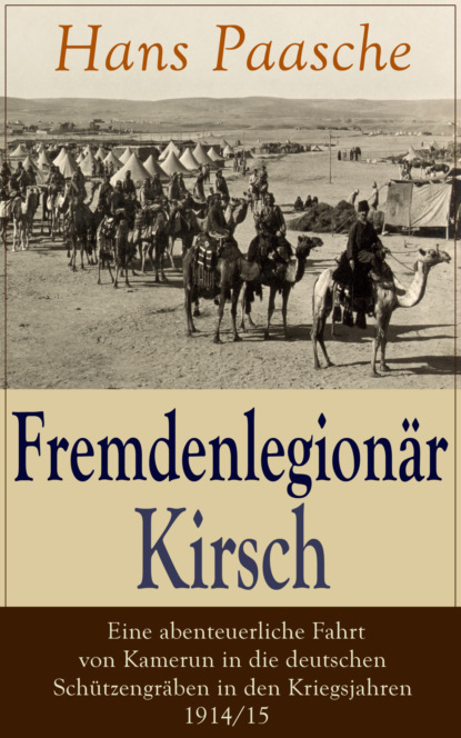 Скачать книгу Fremdenlegionär Kirsch - Eine abenteuerliche Fahrt von Kamerun in die deutschen Schützengräben in den Kriegsjahren 1914/15