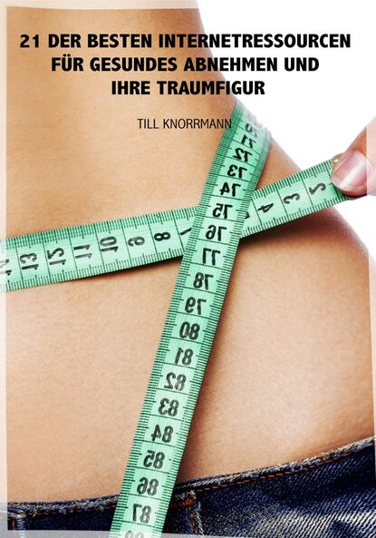 Скачать книгу 21 der besten Internetressourcen für gesundes Abnehmen und ihre Traumfigur