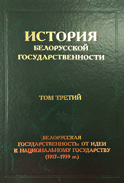 Скачать книгу История белорусской государственности. Том третий. Белорусская государственность: от идеи к национальному государству (1917–1939 гг.)