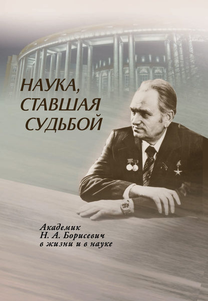 Скачать книгу Наука, ставшая судьбой. Академик Н. А. Борисевич в жизни и в науке