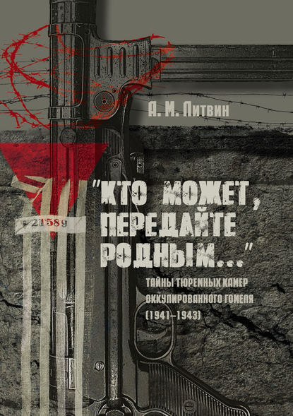 Скачать книгу «Кто может, передайте родным…» Тайны тюремных камер оккупированного Гомеля (1941–1943)