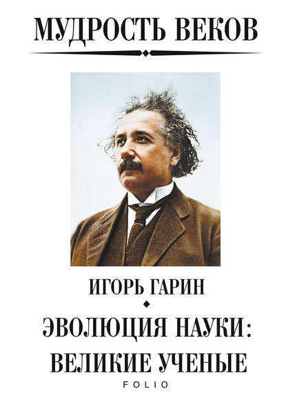 Скачать книгу Мудрость веков. Эволюция науки: великие ученые