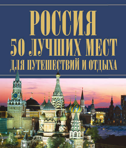 Скачать книгу Россия. 50 лучших мест для путешествий и отдыха