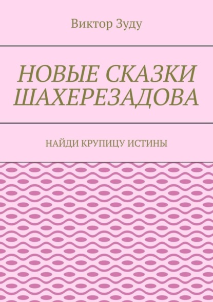 Скачать книгу Новые сказки Шахерезадова. Найди крупицу истины