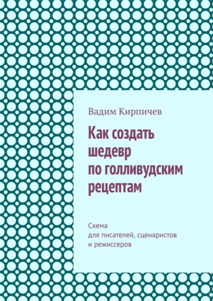 Скачать книгу Как создать шедевр по голливудским рецептам. Схема для писателей, сценаристов и режиссеров