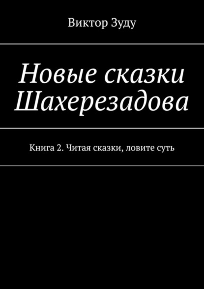 Скачать книгу Новые сказки Шахерезадова. Книга 2. Читая сказки, ловите суть