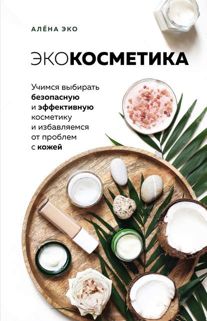 Скачать книгу Экокосметика. Учимся выбирать безопасную и эффективную косметику и избавляемся от проблем с кожей