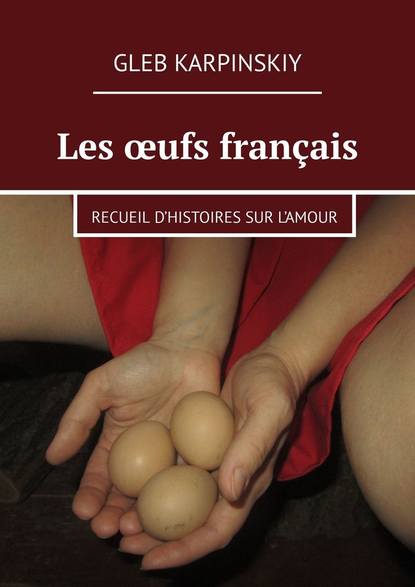 Скачать книгу Les œufs français. Recueil d’histoires sur l’amour