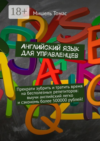 Скачать книгу Английский язык для управленцев. Прекрати зубрить и тратить время на бесполезных репетиторов: выучи английский легко и сэкономь более 500000 рублей!