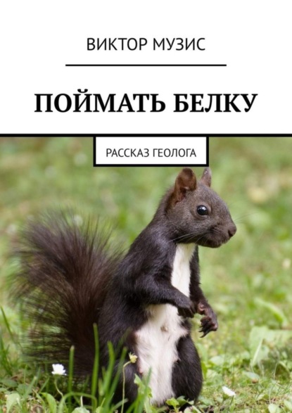 Скачать книгу ПОЙМАТЬ БЕЛКУ. Рассказ геолога