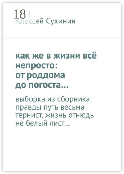Скачать книгу как же в жизни всё непросто: от роддома до погоста… выборка из сборника: правды путь весьма тернист, жизнь отнюдь не белый лист…