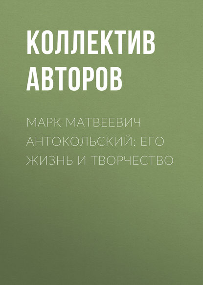 Скачать книгу Марк Матвеевич Антокольский: его жизнь и творчество