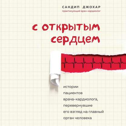 Скачать книгу С открытым сердцем. Истории пациентов врача-кардиолога, перевернувшие его взгляд на главный орган человека