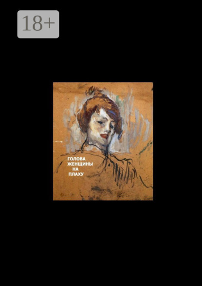 Скачать книгу Голова женщины на плаху. Основано на реальных событиях, 18+