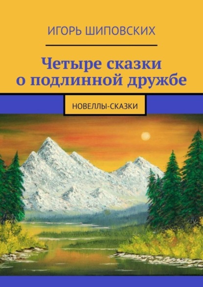 Скачать книгу Четыре сказки о подлинной дружбе. Новеллы-сказки