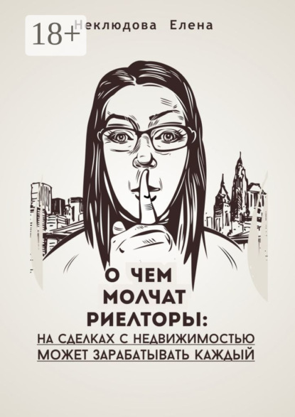 Скачать книгу О ЧЕМ МОЛЧАТ РИЕЛТОРЫ: на сделках с недвижимостью может зарабатывать каждый