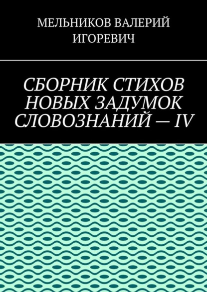 Скачать книгу СБОРНИК СТИХОВ НОВЫХ ЗАДУМОК СЛОВОЗНАНИЙ – IV